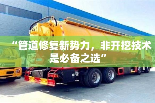 唐山“管道修复新势力，非开挖技术是必备之选”
