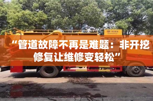 郑州“管道故障不再是难题：非开挖修复让维修变轻松”