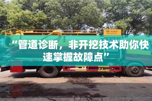 唐山“管道诊断，非开挖技术助你快速掌握故障点”