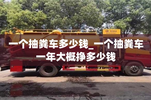 北京一个抽粪车多少钱_一个抽粪车一年大概挣多少钱