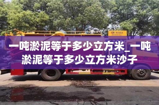 北京一吨淤泥等于多少立方米_一吨淤泥等于多少立方米沙子