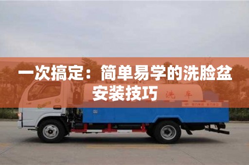 西安一次搞定：简单易学的洗脸盆安装技巧