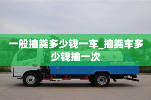 北京一般抽粪多少钱一车_抽粪车多少钱抽一次