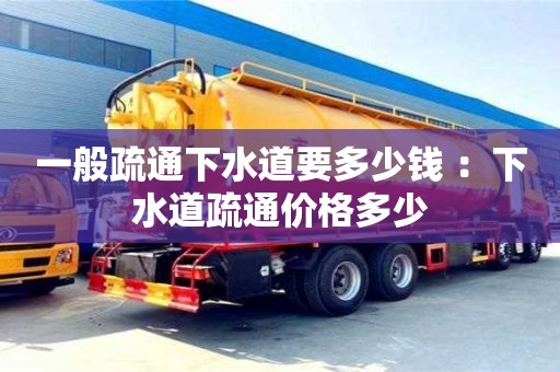 郑州一般疏通下水道要多少钱 ：下水道疏通价格多少