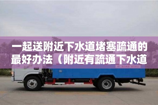 一起送附近下水道堵塞疏通的最好办法（附近有疏通下水道的吗多少钱）