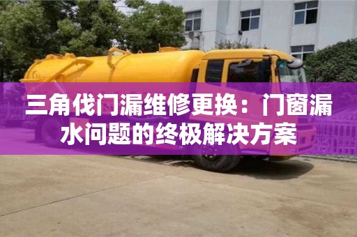 上海三角伐门漏维修更换：门窗漏水问题的终极解决方案