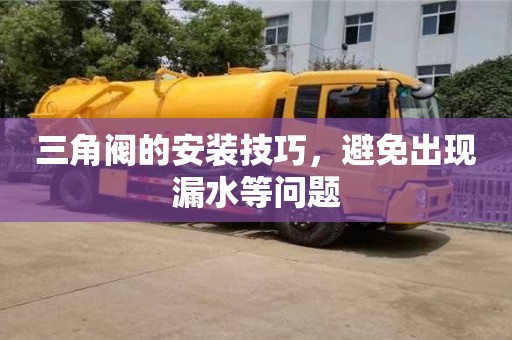 西安三角阀的安装技巧，避免出现漏水等问题