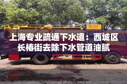 厦门上海专业疏通下水道：西城区长椿街去除下水管道油腻