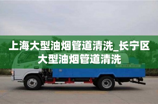 北京上海大型油烟管道清洗_长宁区大型油烟管道清洗