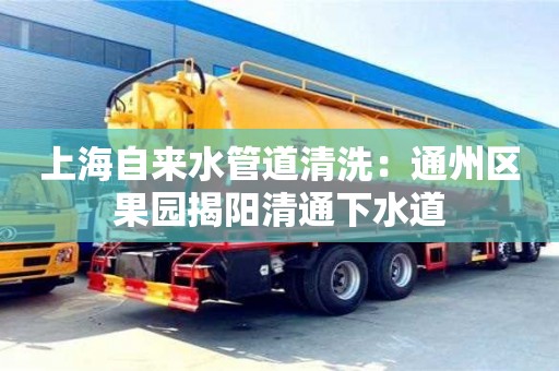 杭州上海自来水管道清洗：通州区果园揭阳清通下水道