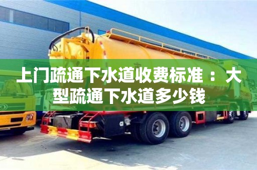 武汉上门疏通下水道收费标准 ：大型疏通下水道多少钱