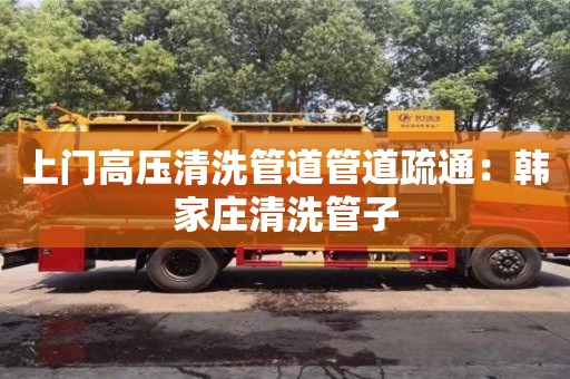 北京上门高压清洗管道管道疏通：韩家庄清洗管子