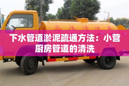 北京下水管道淤泥疏通方法：小营厨房管道的清洗