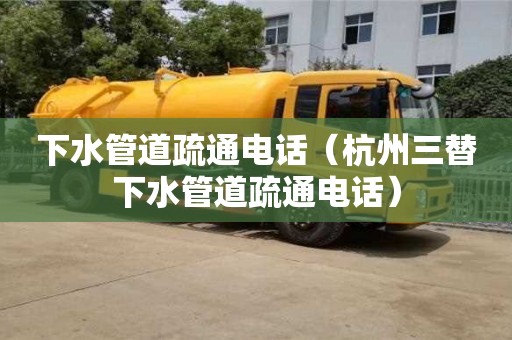 下水管道疏通电话（杭州三替下水管道疏通电话）
