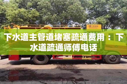郑州下水道主管道堵塞疏通费用 ：下水道疏通师傅电话
