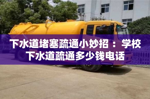 下水道堵塞疏通小妙招 ：学校下水道疏通多少钱电话