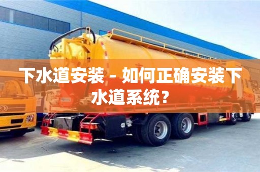 北京下水道安装 - 如何正确安装下水道系统？