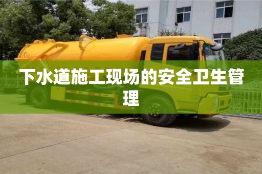 北京下水道施工现场的安全卫生管理