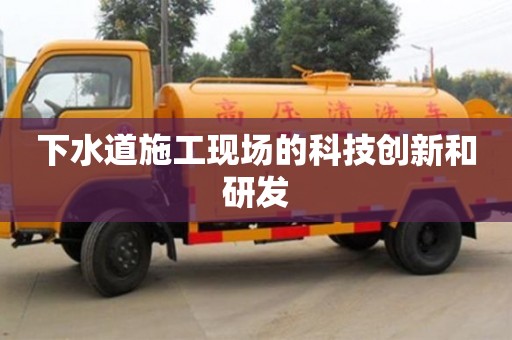 南京下水道施工现场的科技创新和研发