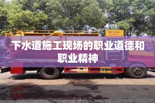 北京下水道施工现场的职业道德和职业精神