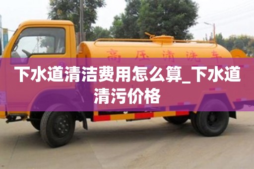 下水道清洁费用怎么算_下水道清污价格