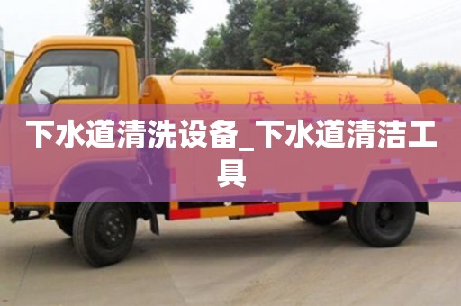 北京下水道清洗设备_下水道清洁工具