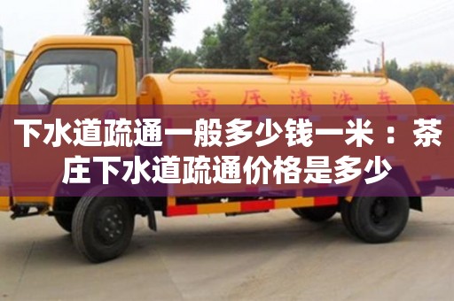 北京下水道疏通一般多少钱一米 ：茶庄下水道疏通价格是多少