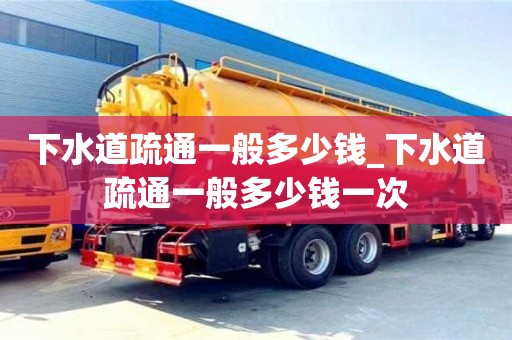 下水道疏通一般多少钱_下水道疏通一般多少钱一次