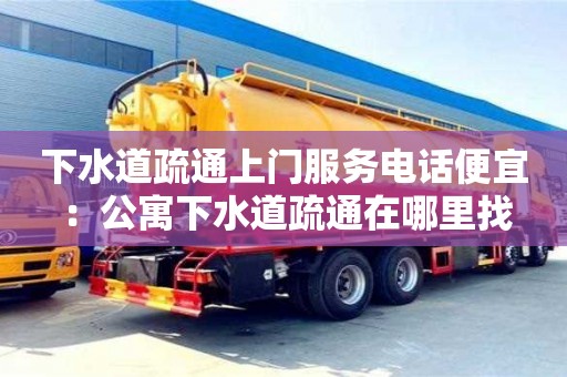 西安下水道疏通上门服务电话便宜 ：公寓下水道疏通在哪里找