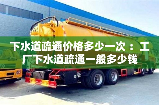 唐山下水道疏通价格多少一次 ：工厂下水道疏通一般多少钱