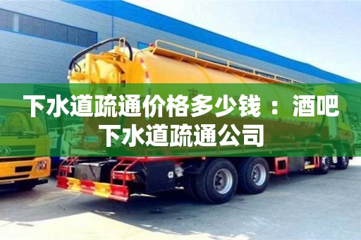 厦门下水道疏通价格多少钱 ：酒吧下水道疏通公司