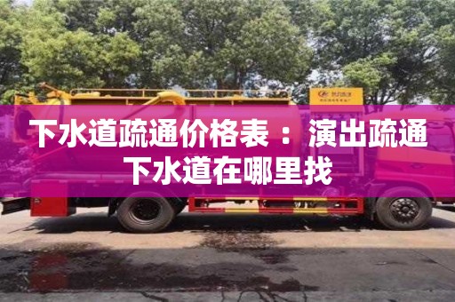 深圳下水道疏通价格表 ：演出疏通下水道在哪里找