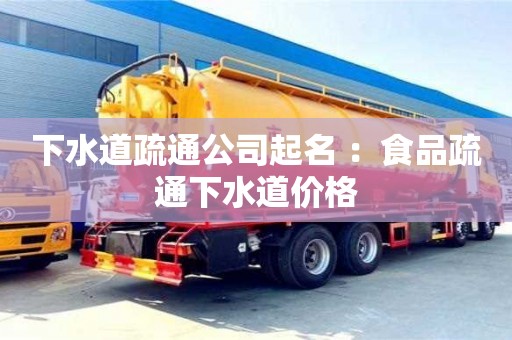下水道疏通公司起名 ：食品疏通下水道价格