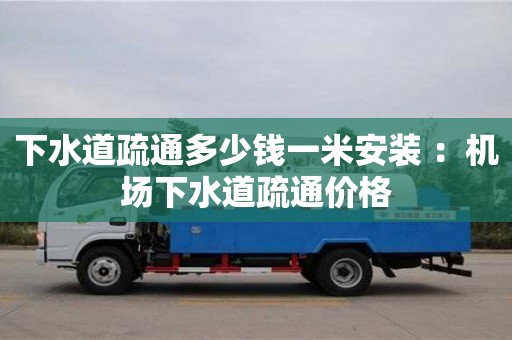 厦门下水道疏通多少钱一米安装 ：机场下水道疏通价格