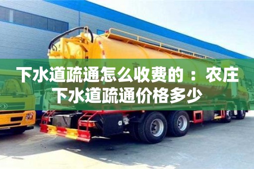 合肥下水道疏通怎么收费的 ：农庄下水道疏通价格多少