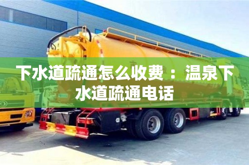 深圳下水道疏通怎么收费 ：温泉下水道疏通电话