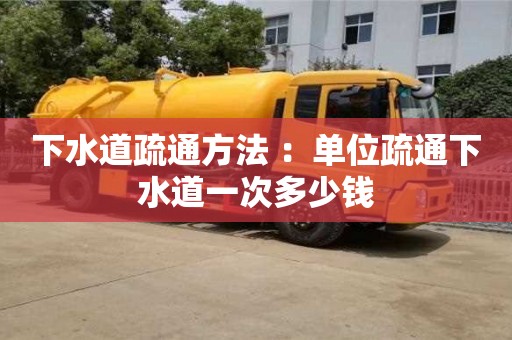 下水道疏通方法 ：单位疏通下水道一次多少钱