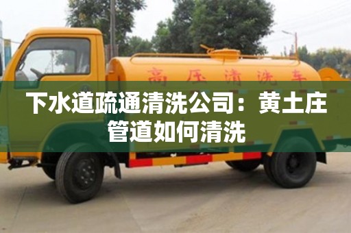 下水道疏通清洗公司：黄土庄管道如何清洗