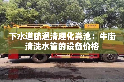 下水道疏通清理化粪池：牛街清洗水管的设备价格