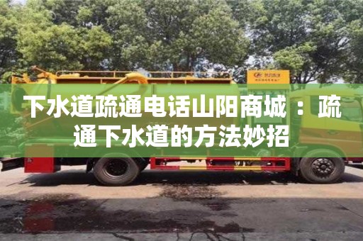 深圳下水道疏通电话山阳商城 ：疏通下水道的方法妙招