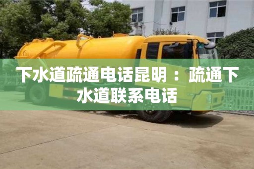 深圳下水道疏通电话昆明 ：疏通下水道联系电话