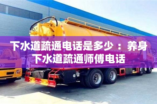 深圳下水道疏通电话是多少 ：养身下水道疏通师傅电话