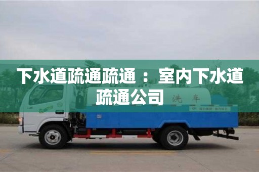 唐山下水道疏通疏通 ：室内下水道疏通公司