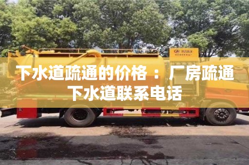 下水道疏通的价格 ：厂房疏通下水道联系电话
