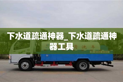 北京下水道疏通神器_下水道疏通神器工具