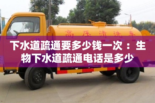 武汉下水道疏通要多少钱一次 ：生物下水道疏通电话是多少