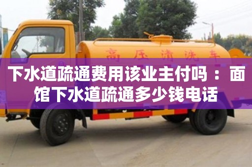 上海下水道疏通费用该业主付吗 ：面馆下水道疏通多少钱电话
