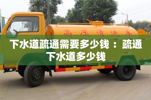 北京下水道疏通需要多少钱 ：疏通下水道多少钱