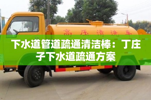武汉下水道管道疏通清洁棒：丁庄子下水道疏通方案
