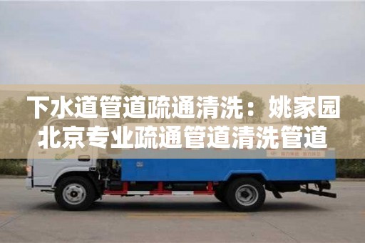 下水道管道疏通清洗：姚家园北京专业疏通管道清洗管道